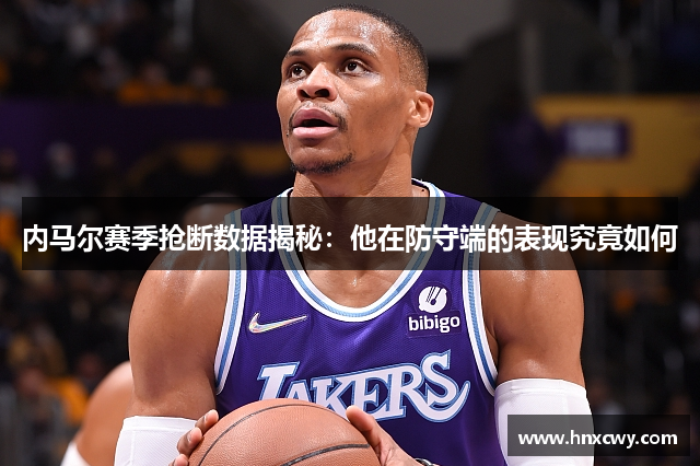 内马尔赛季抢断数据揭秘：他在防守端的表现究竟如何