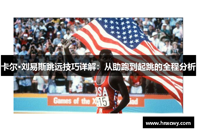 卡尔·刘易斯跳远技巧详解：从助跑到起跳的全程分析