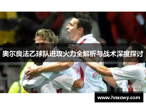 奥尔良法乙球队进攻火力全解析与战术深度探讨