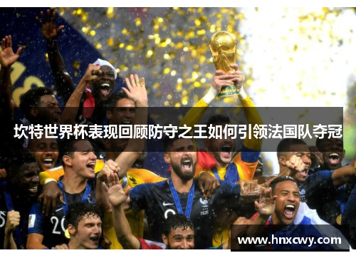 坎特世界杯表现回顾防守之王如何引领法国队夺冠
