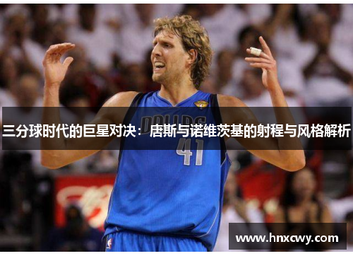 三分球时代的巨星对决：唐斯与诺维茨基的射程与风格解析